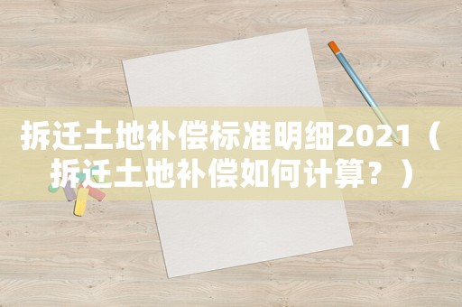 拆遷土地補(bǔ)償標(biāo)準(zhǔn)明細(xì)2021（拆遷土地補(bǔ)償如何計(jì)算？）
