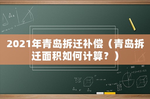 2021年青島拆遷補(bǔ)償（青島拆遷面積如何計(jì)算？）