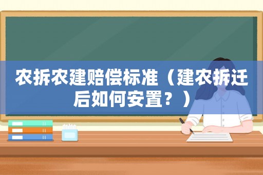 農(nóng)拆農(nóng)建賠償標(biāo)準(zhǔn)（建農(nóng)拆遷后如何安置？）