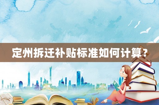 定州拆遷補(bǔ)貼標(biāo)準(zhǔn)如何計算？