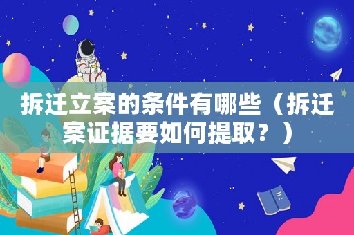 拆遷立案的條件有哪些（拆遷案證據(jù)要如何提取？）