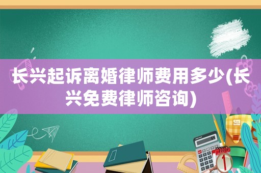 長興起訴離婚律師費(fèi)用多少(長興免費(fèi)律師咨詢)