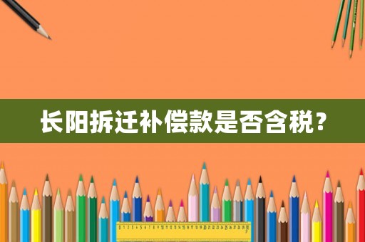 長(zhǎng)陽(yáng)拆遷補(bǔ)償款是否含稅？