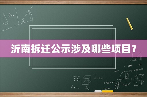 沂南拆遷公示涉及哪些項(xiàng)目？