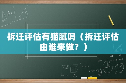 拆遷評估有貓膩嗎（拆遷評估由誰來做？）