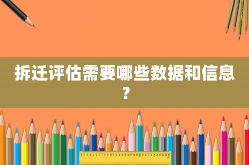 拆遷評估需要哪些數(shù)據(jù)和信息？