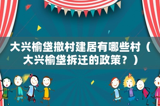 大興榆垡撤村建居有哪些村（大興榆垡拆遷的政策？）