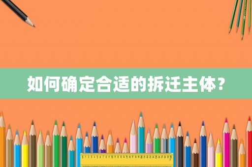 如何確定合適的拆遷主體？
