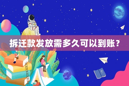 拆遷款發(fā)放需多久可以到賬？