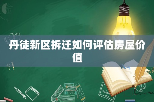丹徒新區(qū)拆遷如何評估房屋價值