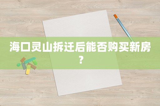 海口靈山拆遷后能否購(gòu)買新房？
