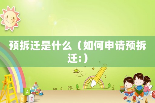 預(yù)拆遷是什么（如何申請預(yù)拆遷:）