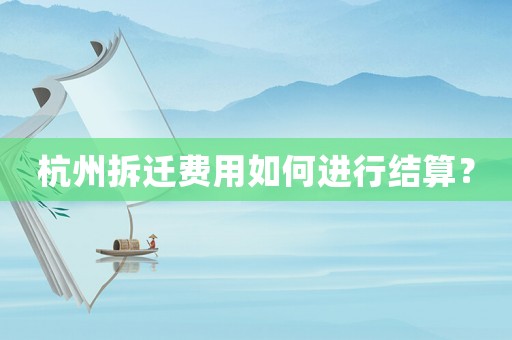 杭州拆遷費(fèi)用如何進(jìn)行結(jié)算？