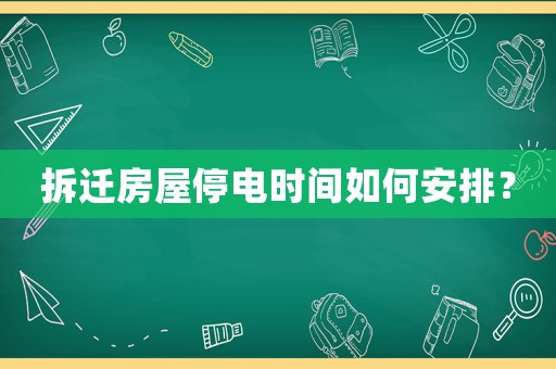 拆遷房屋停電時(shí)間如何安排？