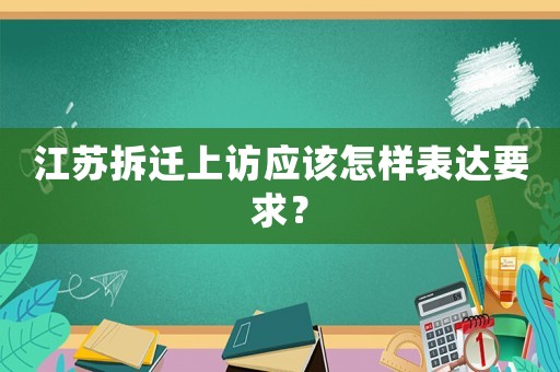 江蘇拆遷上訪應(yīng)該怎樣表達(dá)要求？