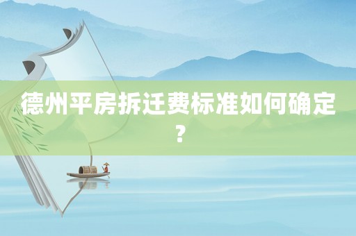 德州平房拆遷費(fèi)標(biāo)準(zhǔn)如何確定？
