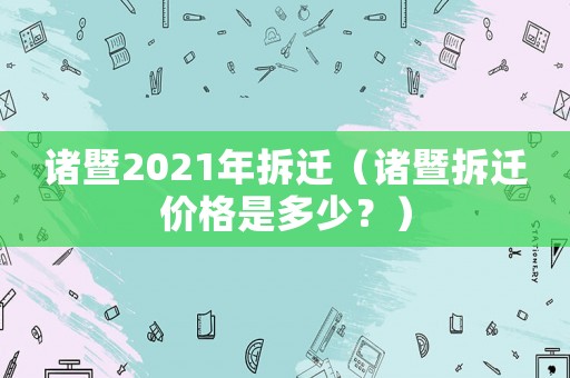 諸暨2021年拆遷（諸暨拆遷價(jià)格是多少？）