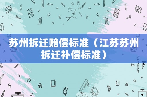 蘇州拆遷賠償標準（江蘇蘇州拆遷補償標準）