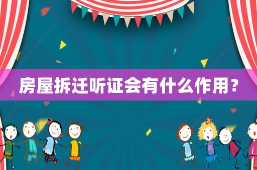 房屋拆遷聽(tīng)證會(huì)有什么作用？
