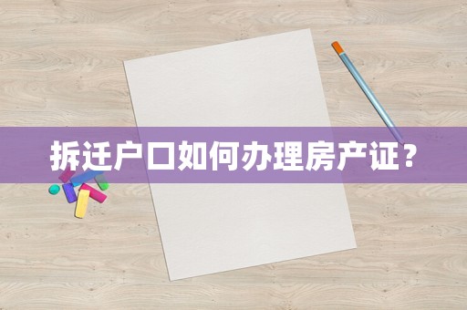 拆遷戶口如何辦理房產(chǎn)證？