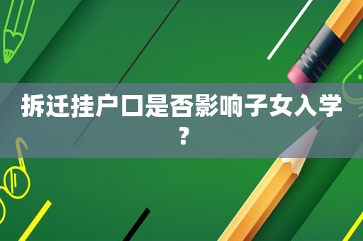 拆遷掛戶口是否影響子女入學(xué)？