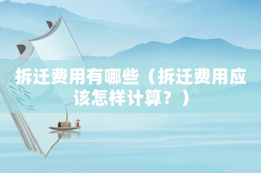 拆遷費用有哪些（拆遷費用應(yīng)該怎樣計算？）