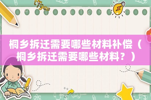 桐鄉(xiāng)拆遷需要哪些材料補償（桐鄉(xiāng)拆遷需要哪些材料？）