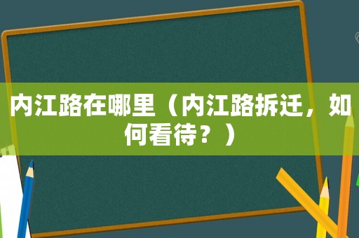 內(nèi)江路在哪里（內(nèi)江路拆遷，如何看待？）