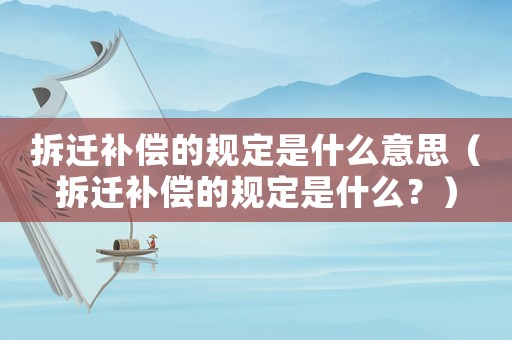 拆遷補償?shù)囊?guī)定是什么意思（拆遷補償?shù)囊?guī)定是什么？）