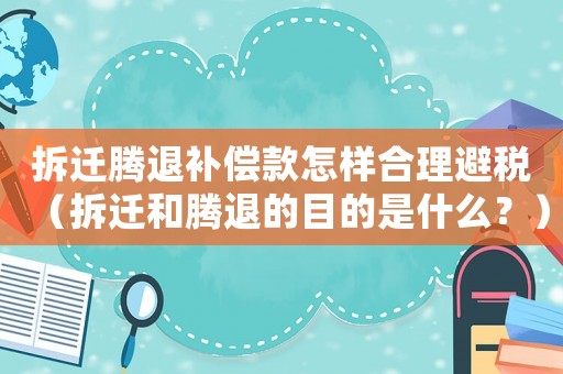 拆遷騰退補(bǔ)償款怎樣合理避稅（拆遷和騰退的目的是什么？）