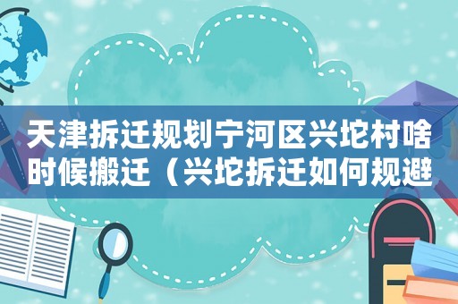天津拆遷規(guī)劃寧河區(qū)興坨村啥時候搬遷（興坨拆遷如何規(guī)避風(fēng)險？）