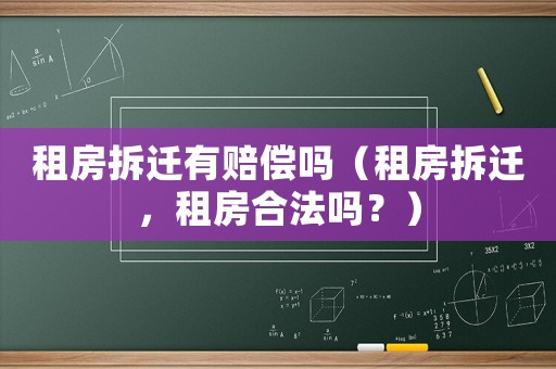 租房拆遷有賠償嗎（租房拆遷，租房合法嗎？）