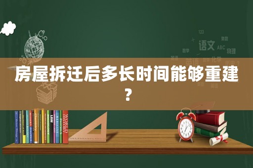 房屋拆遷后多長時間能夠重建？