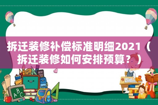 拆遷裝修補(bǔ)償標(biāo)準(zhǔn)明細(xì)2021（拆遷裝修如何安排預(yù)算？）