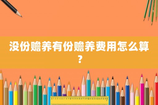 沒份贍養(yǎng)有份贍養(yǎng)費用怎么算？