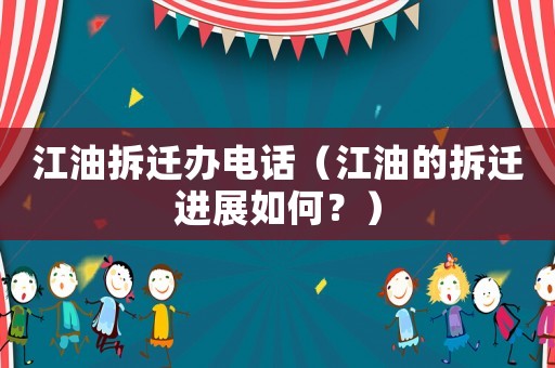 江油拆遷辦電話（江油的拆遷進(jìn)展如何？）