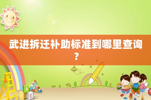武進(jìn)拆遷補(bǔ)助標(biāo)準(zhǔn)到哪里查詢？