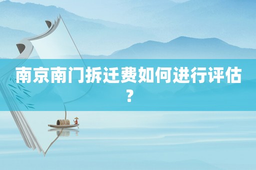 南京南門拆遷費(fèi)如何進(jìn)行評(píng)估？