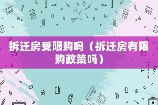 拆遷房受限購(gòu)嗎（拆遷房有限購(gòu)政策嗎）