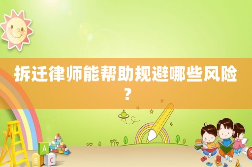 拆遷律師能幫助規(guī)避哪些風(fēng)險？