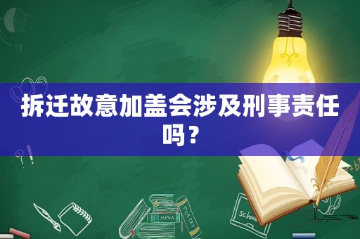 拆遷故意加蓋會涉及刑事責(zé)任嗎？