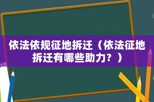依法依規(guī)征地拆遷（依法征地拆遷有哪些助力？）