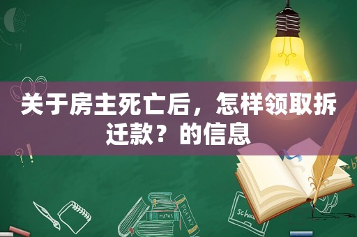 關(guān)于房主死亡后，怎樣領(lǐng)取拆遷款？的信息