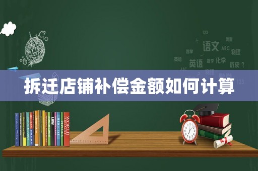 拆遷店鋪補(bǔ)償金額如何計(jì)算