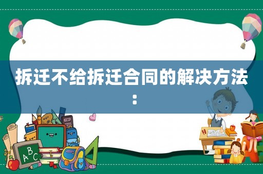 拆遷不給拆遷合同的解決方法：