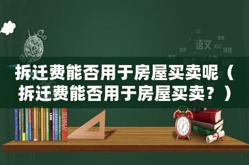 拆遷費(fèi)能否用于房屋買賣呢（拆遷費(fèi)能否用于房屋買賣？）