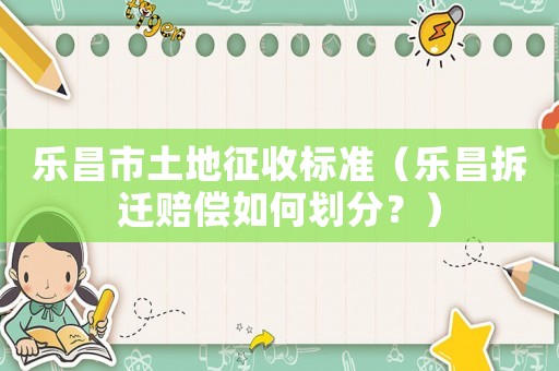 樂昌市土地征收標(biāo)準(zhǔn)（樂昌拆遷賠償如何劃分？）