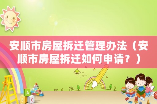 安順市房屋拆遷管理辦法（安順市房屋拆遷如何申請(qǐng)？）