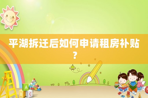 平湖拆遷后如何申請(qǐng)租房補(bǔ)貼？