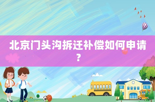 北京門頭溝拆遷補償如何申請？